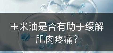 玉米油是否有助于缓解肌肉疼痛？